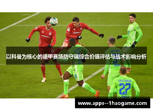 以科曼为核心的德甲赛场防守端综合价值评估与战术影响分析