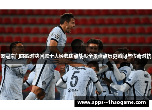 欧冠豪门巅峰对决回顾十大经典焦点战役全景盘点历史瞬间与传奇对抗 欧冠豪门巅峰对决回顾十大经典焦点战役全景盘点历史瞬间与传奇对抗