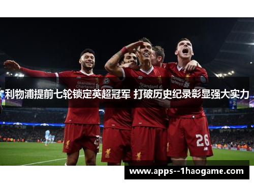 利物浦提前七轮锁定英超冠军 打破历史纪录彰显强大实力