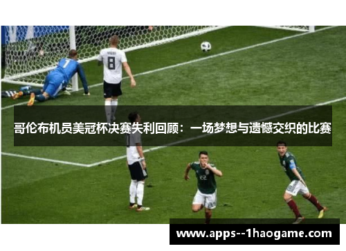 哥伦布机员美冠杯决赛失利回顾：一场梦想与遗憾交织的比赛