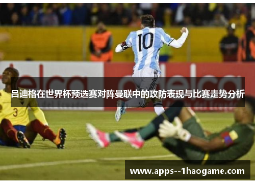 吕迪格在世界杯预选赛对阵曼联中的攻防表现与比赛走势分析