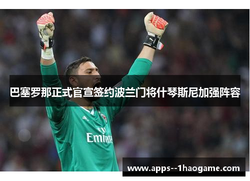 巴塞罗那正式官宣签约波兰门将什琴斯尼加强阵容