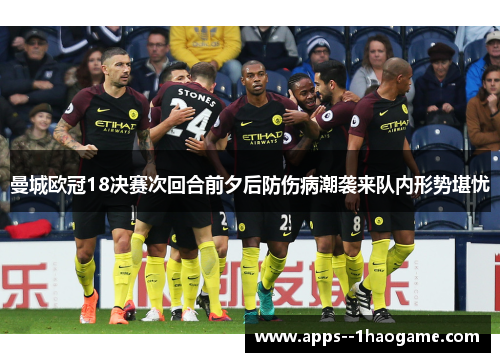 曼城欧冠18决赛次回合前夕后防伤病潮袭来队内形势堪忧