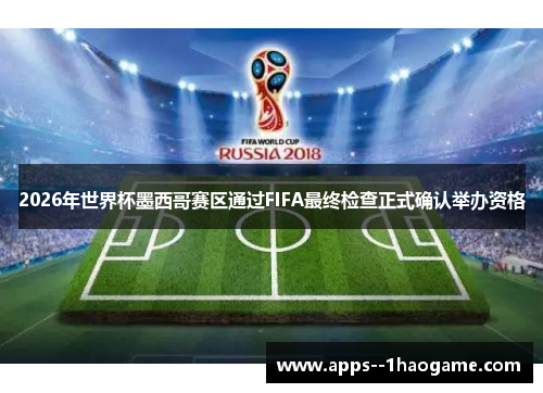 2026年世界杯墨西哥赛区通过FIFA最终检查正式确认举办资格